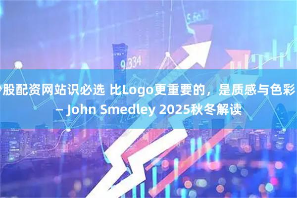 炒股配资网站识必选 比Logo更重要的，是质感与色彩 —— John Smedley 2025秋冬解读