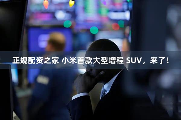 正规配资之家 小米首款大型增程 SUV，来了！