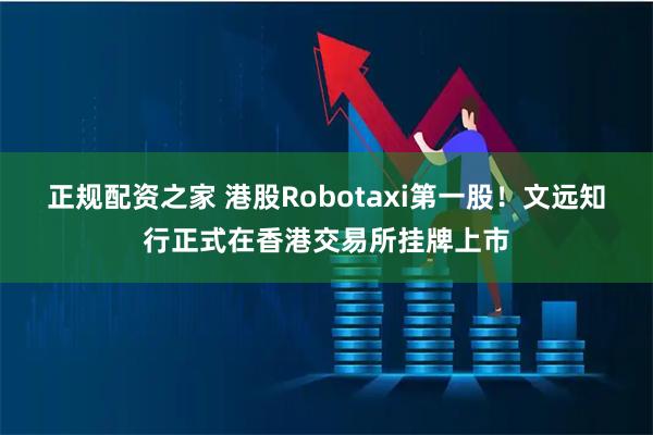 正规配资之家 港股Robotaxi第一股！文远知行正式在香港交易所挂牌上市