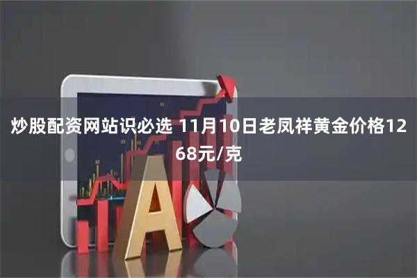 炒股配资网站识必选 11月10日老凤祥黄金价格1268元/克